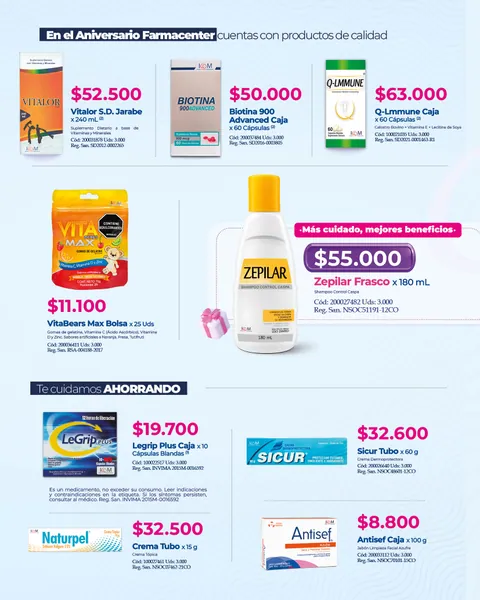 En el aniversario cuentas con productos de calidad: jarabe Vitalor a $52.500, Biotina 900 Advanced x 60 a $50.000, Q-Lmmune x 60 a $63.000, gomitas VitaBears Max a $11.100, shampoo Zepilar a $55.000, Legrip Plus x 10 a $19.700, cremas Sicur a $32.600 y Naturpel a $32.500 y jabón Antisef a $8.800.
